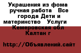 Украшения из фома  ручная работа - Все города Дети и материнство » Услуги   . Кемеровская обл.,Калтан г.